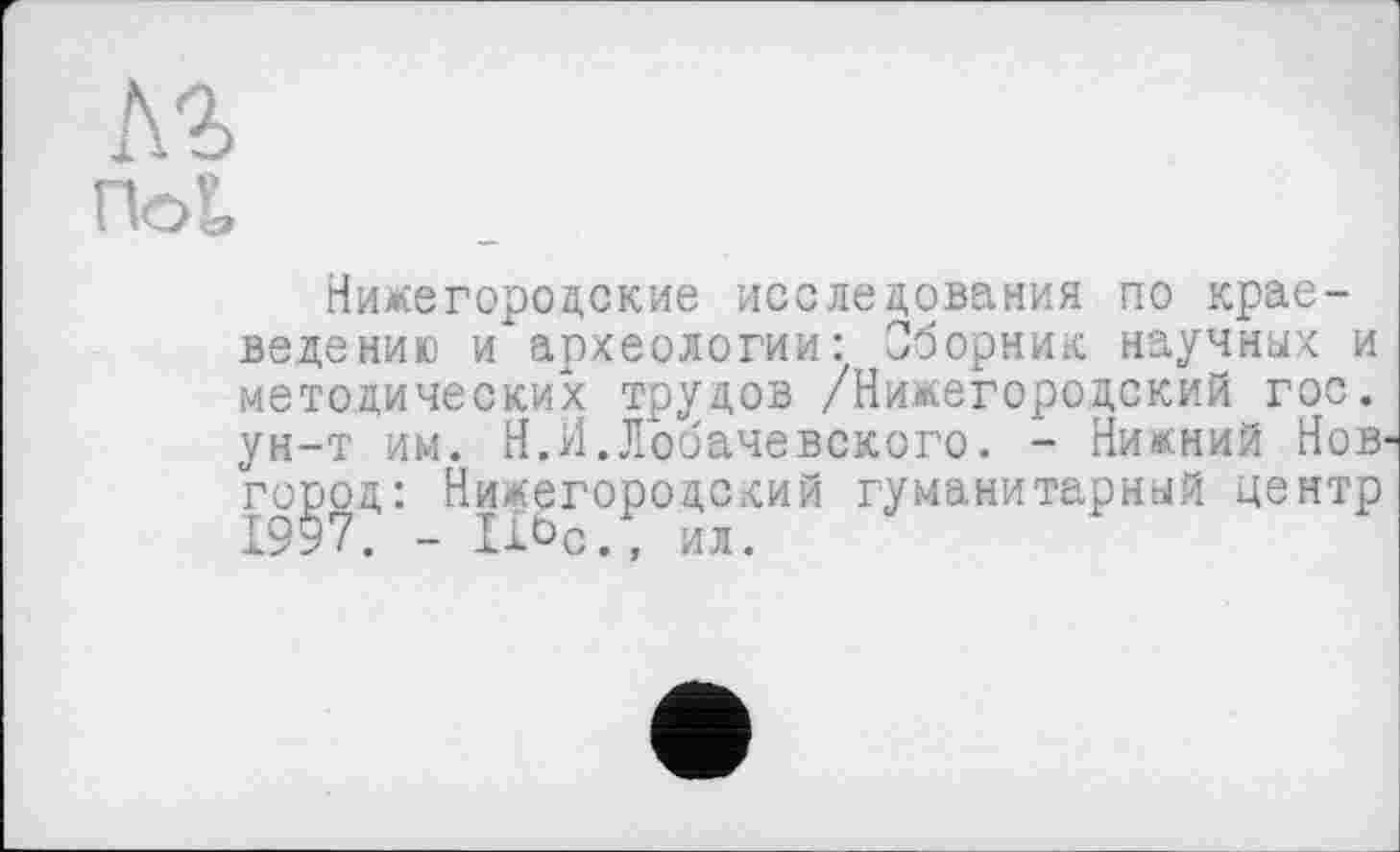 ﻿Нижегородские исследования по краеведению и археологии: Сборник научных и методических трудов /Нижегородский гос. ун-т им. Н.И.Лобачевского. - Нижний Нов' гојсод: Нижегородский гуманитарный центр